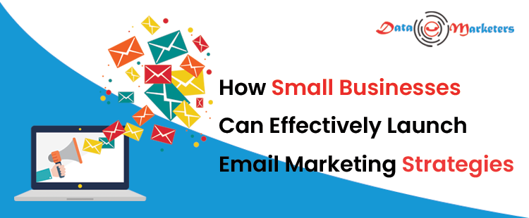 How Small Businesses Can Effectively Launch Email Marketing Strategies | Data Marketers Group