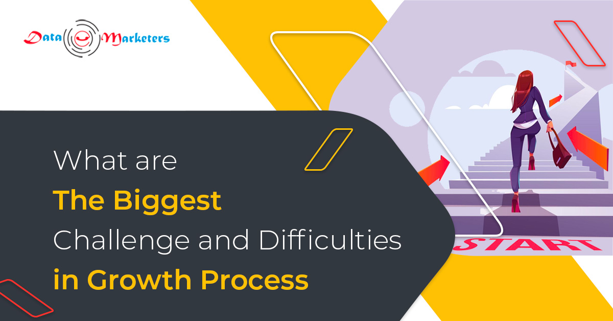 What Are The Biggest Challenges And Difficulties In Growth Process | Data Marketers Group